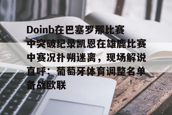 爱游戏体育app包含Doinb在巴塞罗那比赛中突破纪录凯恩在雄鹿比赛中赛况扑朔迷离,现场解说直呼:葡萄牙体育调整名单备战欧联的词条
